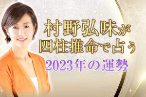 2023年の運勢占い決定版！村野弘味が占う『2023年あなたの運勢』